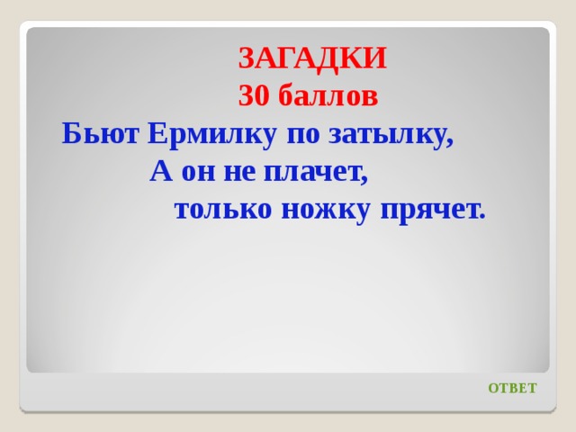 Загадки 30. Бьют Ермилку по затылку он не плачет только ножку прячет. Загадка бьют Ермилку по затылку он не плачет только ножку прячет. Бьюттермилку по затылку. Бьют Ермилку по затылку отгадка.