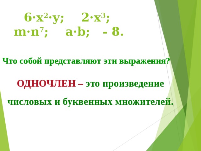 6·x 2 ·у; 2·x 3 ; m·n 7 ; a·b; - 8. Что собой представляют эти выражения? ОДНОЧЛЕН – это произведение числовых и буквенных множителей. 