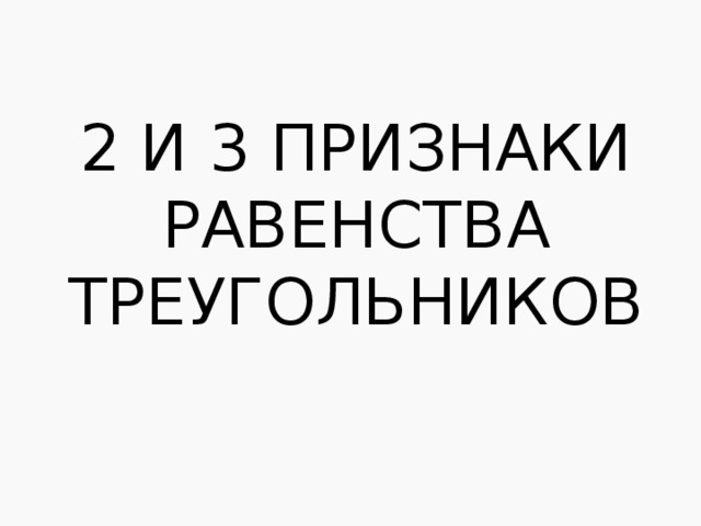     2 и 3 Признаки равенства треугольников 