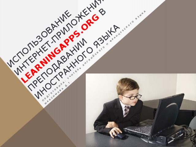 Использование  интернет-приложения LearningApps.org в преподавании иностранного языка Подготовила: учитель английского и французского языка Максимова Д.Т. 