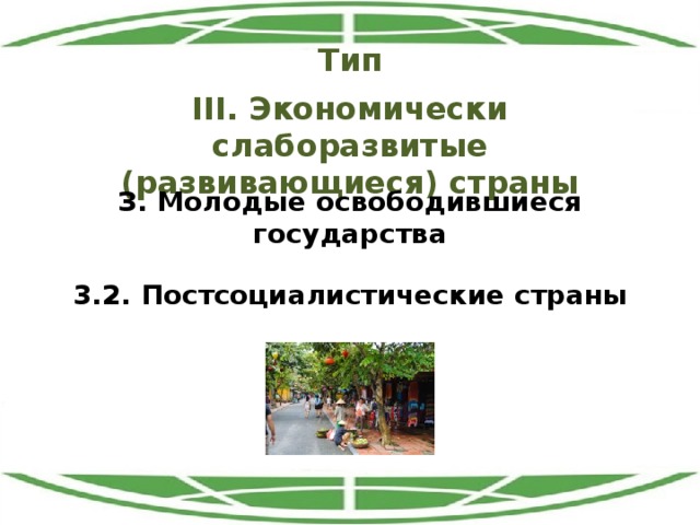 Тип III. Экономически слаборазвитые (развивающиеся) страны З. Молодые освободившиеся государства 3.2. Постсоциалистические страны 