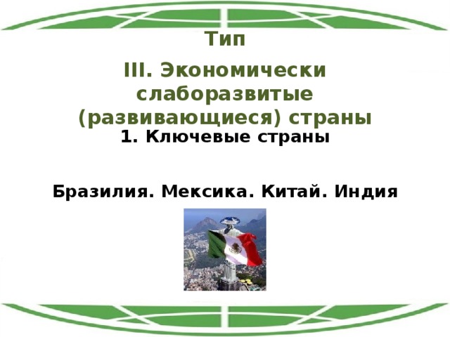 Тип III. Экономически слаборазвитые (развивающиеся) страны 1. Ключевые страны Бразилия. Мексика. Китай. Индия 