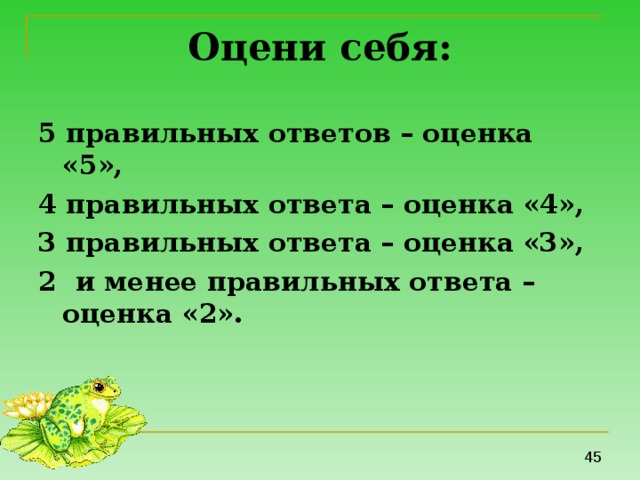 Оцени себя: 5 правильных ответов – оценка «5», 4 правильных ответа – оценка «4», 3 правильных ответа – оценка «3», 2 и менее правильных ответа – оценка «2». 