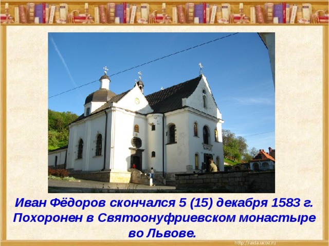 Иван Фёдоров скончался 5 (15) декабря 1583 г. Похоронен в Святоонуфриевском монастыре во Львове. 