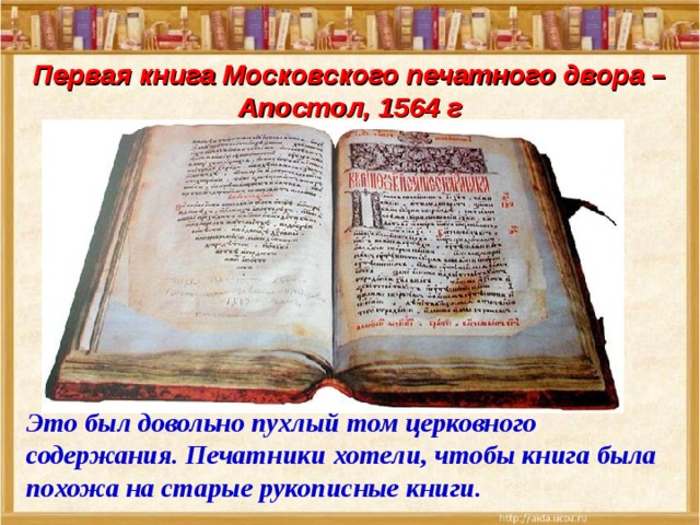 Первая книга Московского печатного двора – Апостол, 1564 г Это был довольно пухлый том церковного содержания. Печатники хотели, чтобы книга была похожа на старые рукописные книги. 