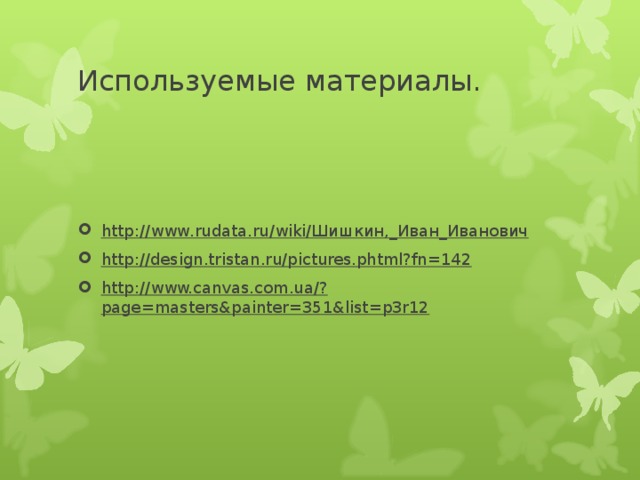 Используемые материалы. http://www.rudata.ru/wiki/Шишкин,_Иван_Иванович http://design.tristan.ru/pictures.phtml?fn=142 http://www.canvas.com.ua/?page=masters&painter=351&list=p3r12 