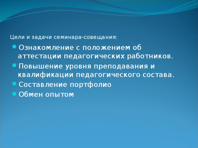 Цели и задачи семинара-совещания: Ознакомление с положением об аттестации педагогических работников. Повышение уровня преподавания и квалификации педагогического состава. Составление портфолио Обмен опытом 