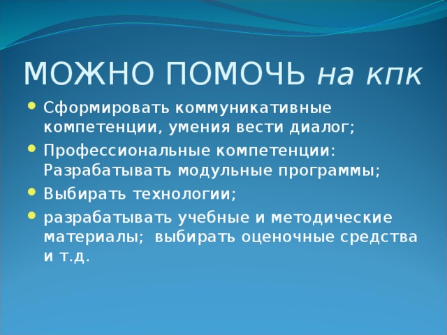 МОЖНО ПОМОЧЬ на кпк Сформировать коммуникативные компетенции, умения вести диалог; Профессиональные компетенции: Разрабатывать модульные программы; Выбирать технологии; разрабатывать учебные и методические материалы; выбирать оценочные средства и т.д. 