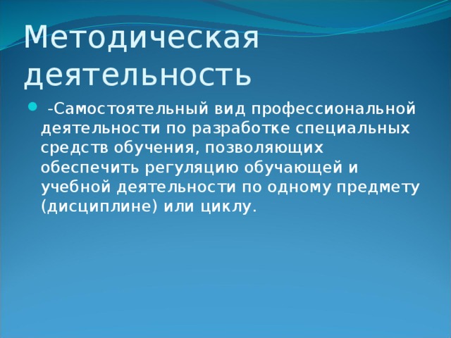 Методическая деятельность  -Самостоятельный вид профессиональной деятельности по разработке специальных средств обучения, позволяющих обеспечить регуляцию обучающей и учебной деятельности по одному предмету (дисциплине) или циклу. 