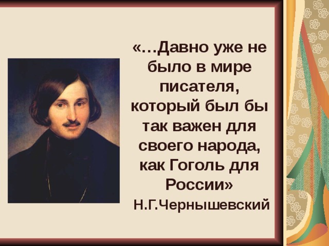 «…Давно уже не было в мире писателя, который был бы так важен для своего народа, как Гоголь для России»  Н.Г.Чернышевский