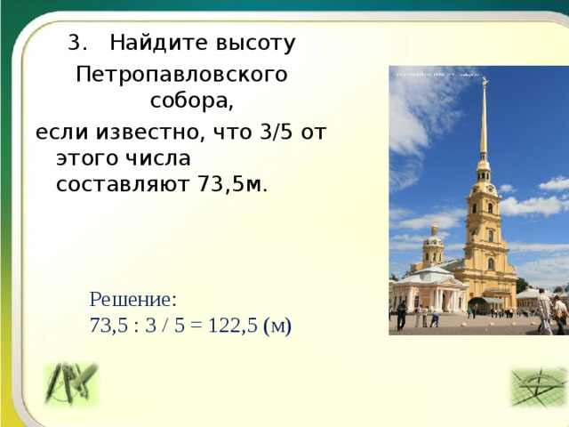 3. Найдите высоту Петропавловского собора, если известно, что 3/5 от этого числа составляют 73,5м.  Решение:  73,5 : 3 / 5 = 122,5 (м) 