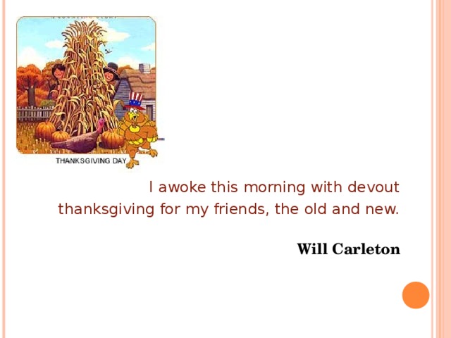 I awoke this morning with devout thanksgiving for my friends, the old and new.   Will Carleton  