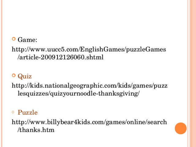 Game: http://www.uucc5.com/EnglishGames/puzzleGames/article-200912126060.shtml Quiz http://kids.nationalgeographic.com/kids/games/puzzlesquizzes/quizyournoodle-thanksgiving/ Puzzle http://www.billybear4kids.com/games/online/search/thanks.htm 