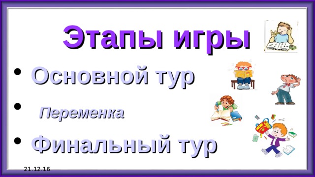 Этапы игры  Основной тур  Переменка  Финальный тур 21.12.16 