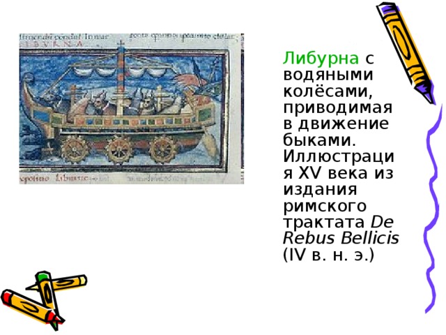  Либурна с водяными колёсами, приводимая в движение быками. Иллюстрация XV века из издания римского трактата De Rebus Bellicis (IV в. н. э.) 