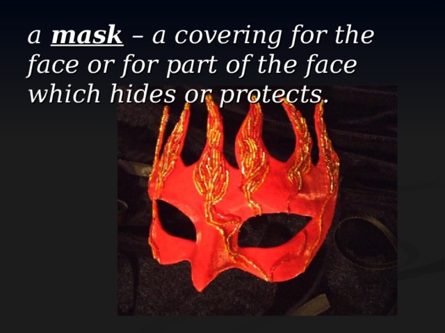 a  mask – a covering for the face or for part of the face which hides or protects.