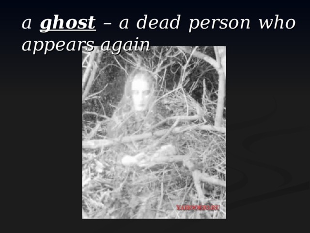 a  ghost – a dead person who appears again