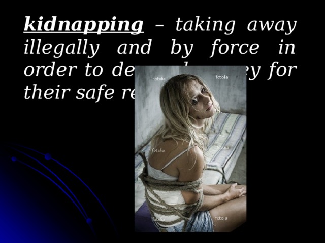 kidnapping – taking away illegally and by force in order to demand money for their safe return