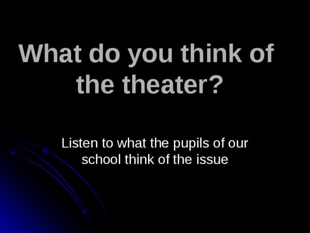 What do you think of  the theater? Listen to what the pupils of our school think of the issue