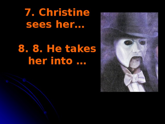 7. Christine sees her…   8. 8. He takes her into …