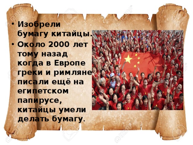 Изобрели бумагу китайцы. Около 2000 лет тому назад когда в Европе греки и римляне писали ещё на египетском папирусе, китайцы умели делать бумагу . 