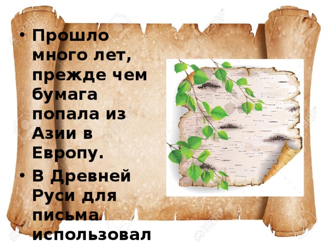 Прошло много лет, прежде чем бумага попала из Азии в Европу. В Древней Руси для письма использовали бересту - внешнюю часть березовой коры. 