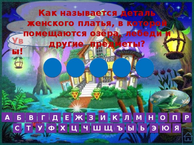 Как называется деталь женского платья, в которой помещаются озёра, лебеди и другие предметы? Увы! Да ! К А В Р У  А Р П О Н М Л К И З Ж Е Д Г В Б Ъ Я Ю Э Ь Ы Щ Ш Ч Ц Х Ф У Т С