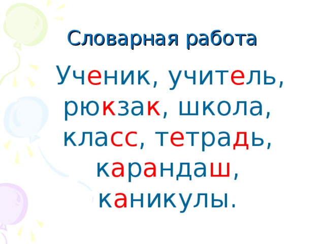 Словарная работа  Уч е ник, учит е ль, рю к за к , школа, кла сс , т е тра д ь, к а р а нда ш , к а никулы.