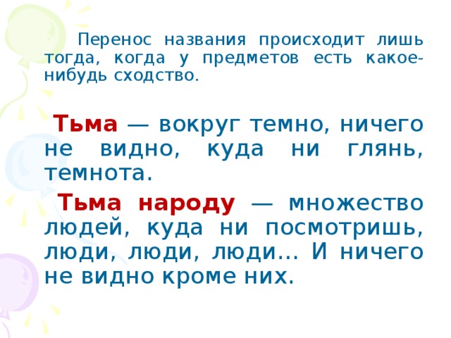 Перенос названия происходит лишь тогда, когда у предметов есть какое-нибудь сходство.  Тьма — вокруг темно, ничего не видно, куда ни глянь, темнота.  Тьма народу — множество людей, куда ни посмотришь, люди, люди, люди… И ничего не видно кроме них.