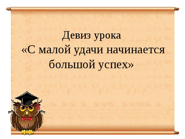 Девиз урока  «С малой удачи начинается большой успех»