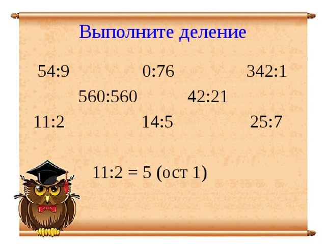 Выполните деление  54:9 0:76 342:1  560:560 42:21  11:2 14:5 25:7  11:2 = 5 (ост 1)