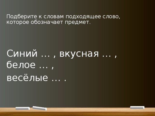  Подберите к словам подходящее слово, которое обозначает предмет. Синий … , вкусная … , белое … , весёлые … . 