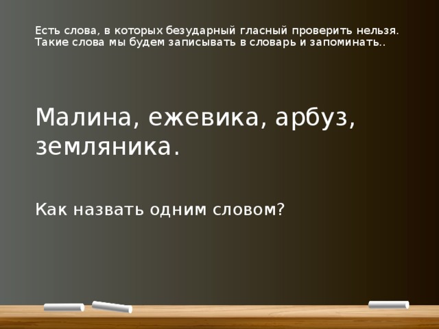 Есть слова, в которых безударный гласный проверить нельзя. Такие слова мы будем записывать в словарь и запоминать.. Малина, ежевика, арбуз, земляника. Как назвать одним словом? 