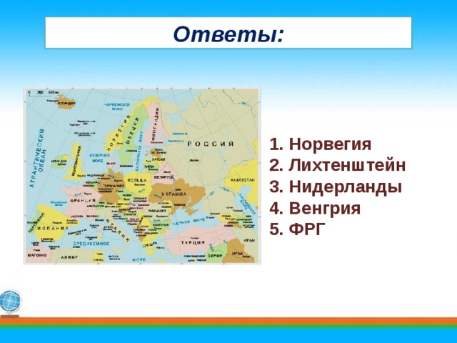 Ответы: 1. Норвегия 2. Лихтенштейн 3. Нидерланды 4. Венгрия 5. ФРГ 