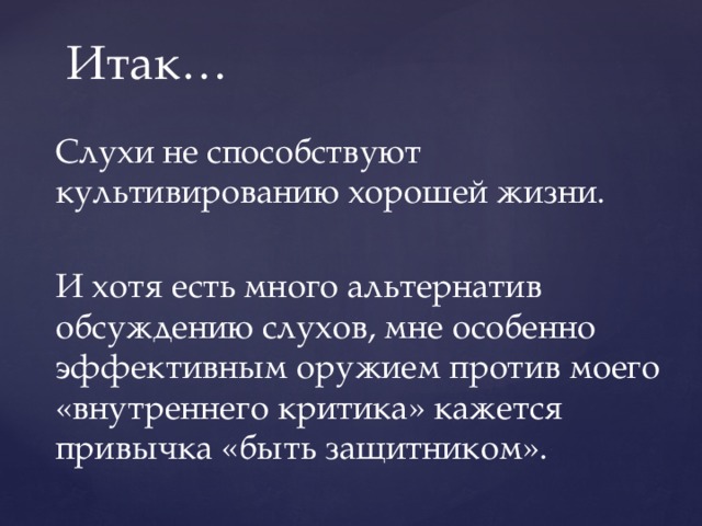 Итак… Слухи не способствуют культивированию хорошей жизни. И хотя есть много альтернатив обсуждению слухов, мне особенно эффективным оружием против моего «внутреннего критика» кажется привычка «быть защитником». 