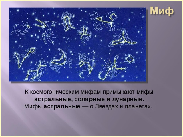К космогоническим мифам примыкают мифы астральные, солярные и лунарные.  Мифы астральные — о Звёздах и планетах. 