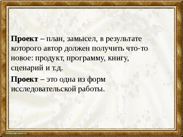 Проект – план, замысел, в результате которого автор должен получить что-то новое: продукт, программу, книгу, сценарий и т.д. Проект – это одна из форм исследовательской работы.  