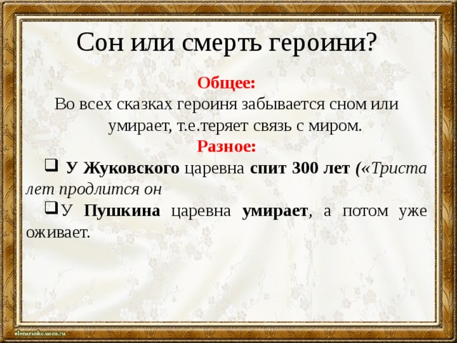 Сон или смерть героини? Общее: Во всех сказках героиня забывается сном или умирает, т.е.теряет связь с миром. Разное:  У Жуковского царевна спит  300 лет (« Триста лет продлится он У Пушкина царевна умирает , а потом уже оживает. 