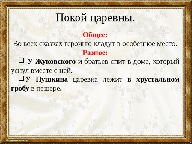 Покой царевны. Общее: Во всех сказках героиню кладут в особенное место. Разное:  У  Жуковского и братьев спит в доме, который уснул вместе с ней. У Пушкина царевна лежит в хрустальном гробу в пещере . 