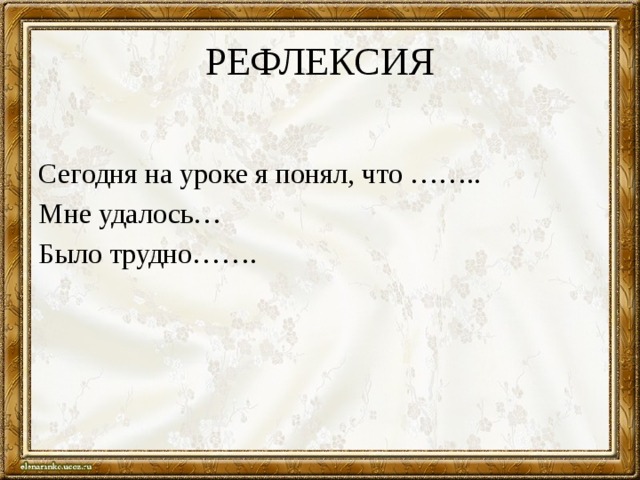 РЕФЛЕКСИЯ Сегодня на уроке я понял, что …….. Мне удалось… Было трудно……. 