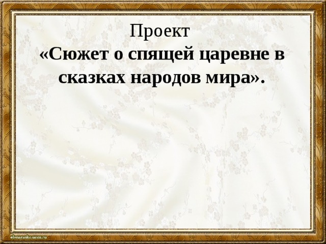 Проект  «Сюжет о спящей царевне в сказках народов мира». 