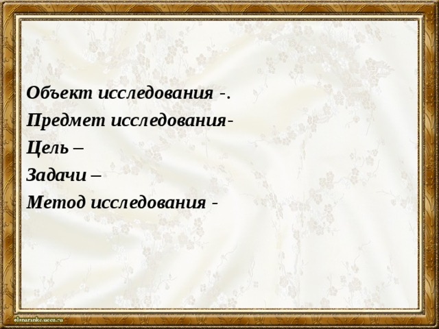 Объект исследования   -. Предмет исследования - Цель – Задачи – Метод исследования - 