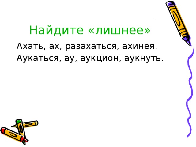  Найдите «лишнее» Ахать, ах, разахаться, ахинея. Аукаться, ау, аукцион, аукнуть. 