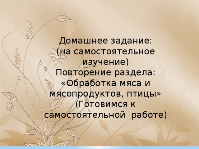 Домашнее задание: (на самостоятельное изучение) Повторение раздела: «Обработка мяса и мясопродуктов, птицы» (Готовимся к самостоятельной работе) 