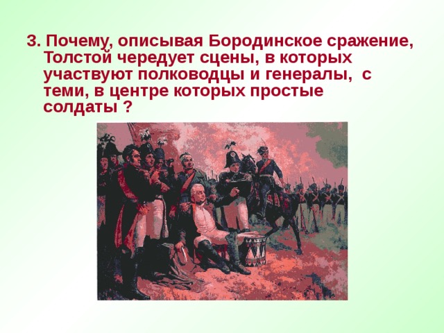 3. Почему, описывая Бородинское сражение, Толстой чередует сцены, в которых участвуют полководцы и генералы, с теми, в центре которых простые солдаты ?   