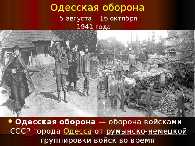 Одесская оборона  5 августа – 16 октября  1941 года Одесская оборона  — оборона войсками СССР города Одесса от румынско - немецкой группировки войск во время Великой Отечественной войны . 