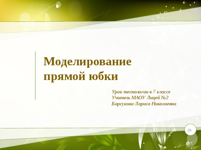 Моделирование  прямой юбки Урок технологии в 7 классе Учитель МАОУ Лицей №2 Барсукова Лариса Николаевна   