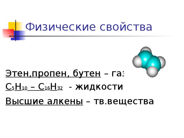 Физические свойства  Этен,пропен, бутен – газы С 5 Н 10 – С 16 Н 32 - жидкости Высшие алкены – тв.вещества  