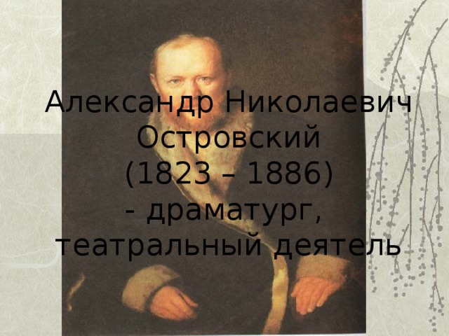 Александр Николаевич Островский  (1823 – 1886)  - драматург,  театральный деятель 