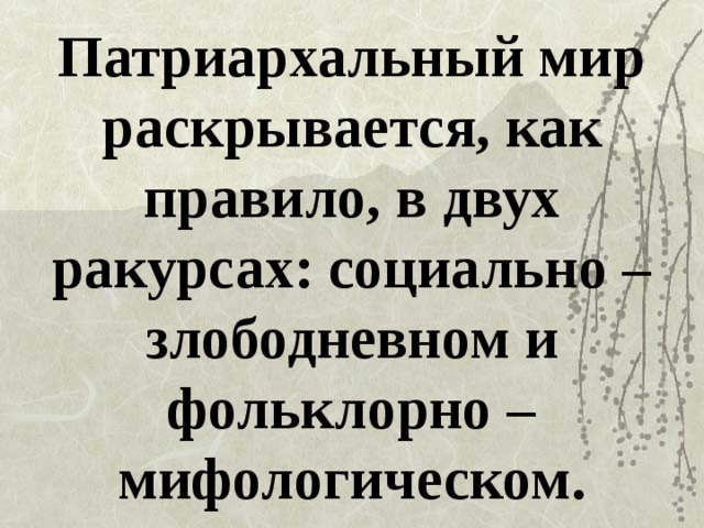 Патриархальный мир раскрывается, как правило, в двух ракурсах: социально – злободневном и фольклорно – мифологическом. 